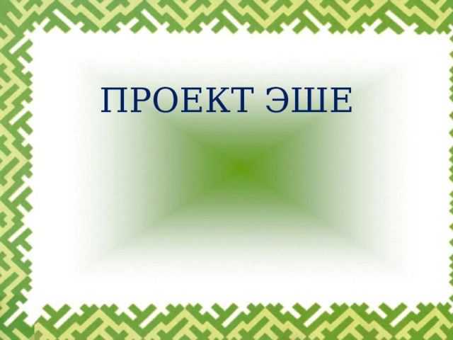 ПРОЕКТ ЭШЕ 