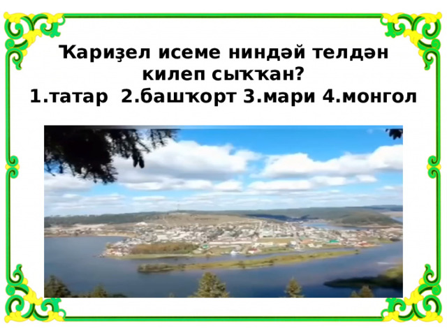  Ҡариҙел исеме ниндәй телдән килеп сыҡҡан?  1.татар 2.башҡорт 3.мари 4.монгол   