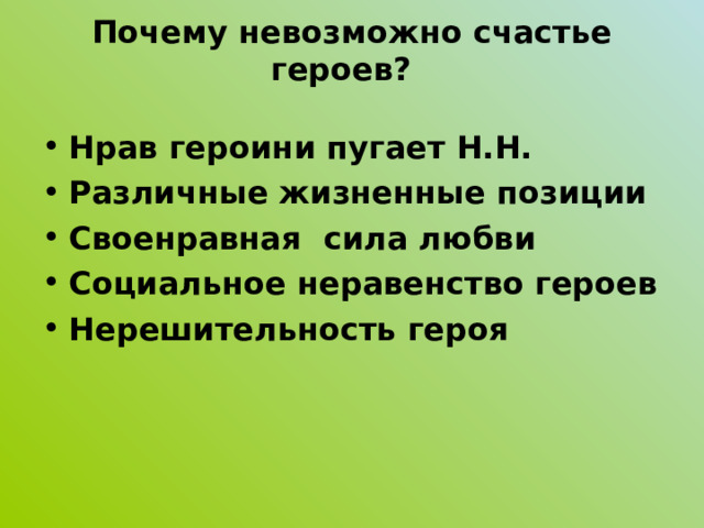 Почему невозможно счастье героев?   Нрав героини пугает Н.Н. Различные жизненные позиции Своенравная сила любви Социальное неравенство героев Нерешительность героя 