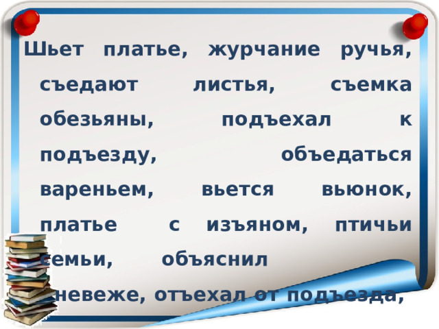 Шьет платье, журчание ручья, съедают листья, съемка обезьяны, подъехал к подъезду, объедаться вареньем, вьется вьюнок, платье с изъяном, птичьи семьи, объяснил  невеже, отъехал от подъезда,  съесть печенье 