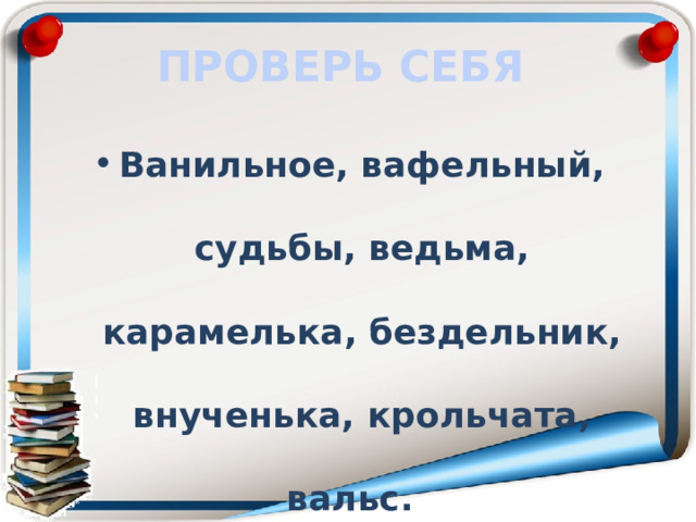 ПРОВЕРЬ СЕБЯ Ванильное, вафельный, судьбы, ведьма, карамелька, бездельник, внученька, крольчата, вальс.  