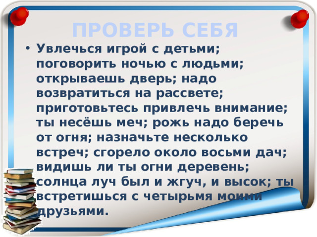 ПРОВЕРЬ СЕБЯ Увлечься игрой с детьми; поговорить ночью с людьми; открываешь дверь; надо возвратиться на рассвете; приготовьтесь привлечь внимание; ты несёшь меч; рожь надо беречь от огня; назначьте несколько встреч; сгорело около восьми дач; видишь ли ты огни деревень; солнца луч был и жгуч, и высок; ты встретишься с четырьмя моими друзьями.  