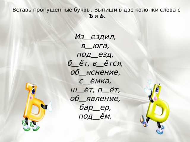 Вставь пропущенные буквы. Выпиши в две колонки слова с Ъ и  Ь . Из     ездил, в     юга, под     езд, б     ёт, в     ётся, об     яснение, с     ёмка, ш     ёт, п     ёт, об     явление, бар     ер, под     ём. 