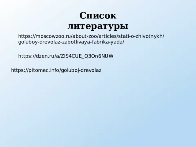 Список литературы https://moscowzoo.ru/about-zoo/articles/stati-o-zhivotnykh/goluboy-drevolaz-zabotlivaya-fabrika-yada/ https://dzen.ru/a/ZIS4CUE_Q3On6NUW https://pitomec.info/goluboj-drevolaz 