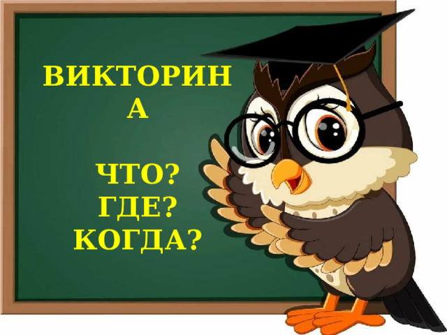 ВИКТОРИНА  ЧТО? ГДЕ? КОГДА? 