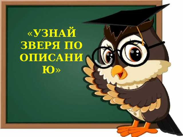 « УЗНАЙ ЗВЕРЯ ПО ОПИСАНИЮ » 