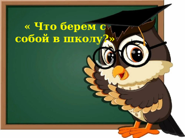 « Что берем с собой в школу?» 