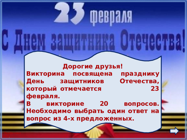 Дорогие друзья! Викторина посвящена празднику День защитников Отечества, который отмечается 23 февраля. В викторине 20 вопросов. Необходимо выбрать один ответ на вопрос из 4-х предложенных. 