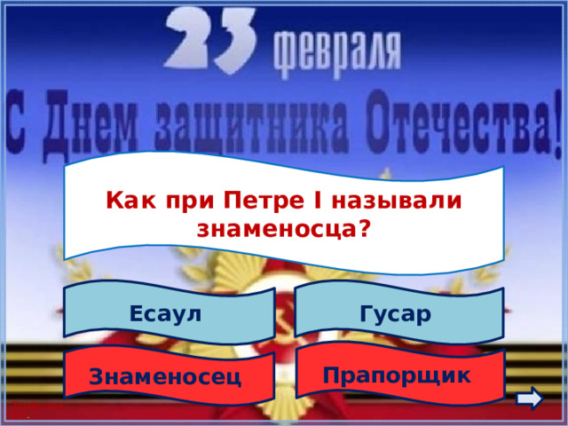  Как при Петре I называли знаменосца?  Гусар Есаул Прапорщик Знаменосец 