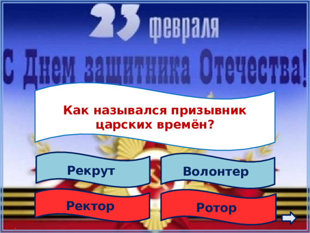  Как назывался призывник царских времён?  Рекрут Волонтер Ректор Ротор 