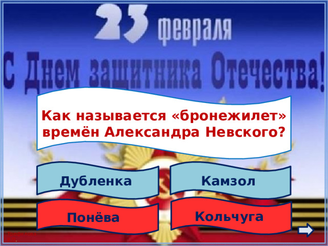  Как называется «бронежилет» времён Александра Невского?  Камзол Дубленка Кольчуга Понёва 
