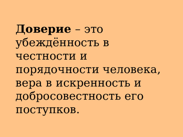 Доверие – это убеждённость в честности и порядочности человека, вера в искренность и добросовестность его поступков. 