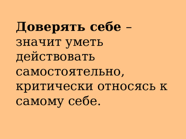 Доверять себе – значит уметь действовать самостоятельно, критически относясь к самому себе. 