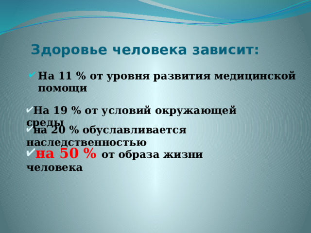Здоровье человека зависит: На 11 % от уровня развития медицинской помощи На 19 % от условий окружающей среды на 20 % обуславливается наследственностью на 50 % от образа жизни человека 