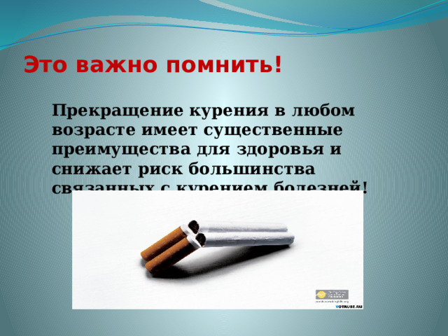 Это важно помнить!  Прекращение курения в любом возрасте имеет существенные преимущества для здоровья и снижает риск большинства связанных с курением болезней! 