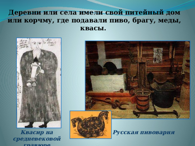 Деревни или села имели свой питейный дом или корчму, где подавали пиво, брагу, меды, квасы. Русская пивоварня Квасир на средневековой гравюре 
