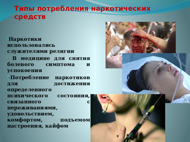 Типы потребления наркотических средств Наркотики использовались служителями религии - В медицине для снятия болевого симптома и успокоения - Потребление наркотиков для достижения определенного психического состояния, связанного с переживаниями, удовольствием, комфортом, подъемом настроения, кайфом 