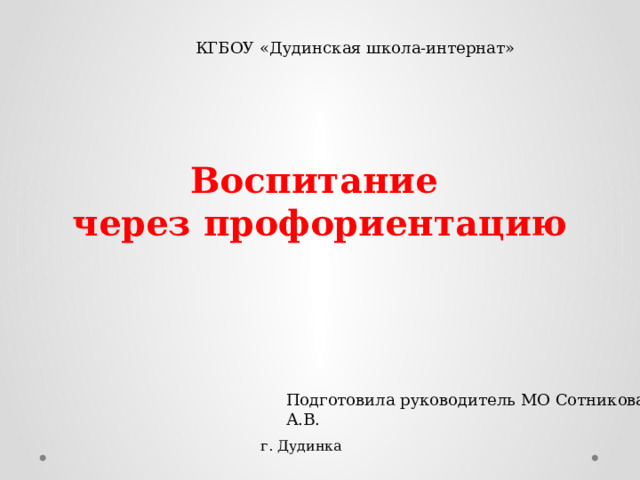 КГБОУ «Дудинская школа-интернат» Воспитание  через профориентацию Подготовила руководитель МО Сотникова А.В. г. Дудинка 
