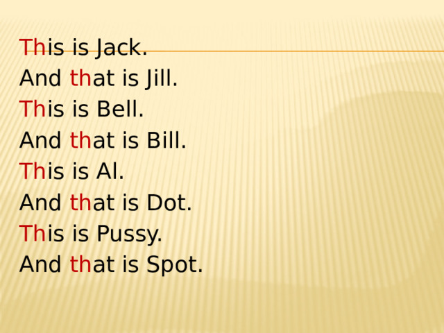 Th is is Jack. And th at is Jill. Th is is Bell. And th at is Bill. Th is is Al. And th at is Dot. Th is is Pussy. And th at is Spot. 