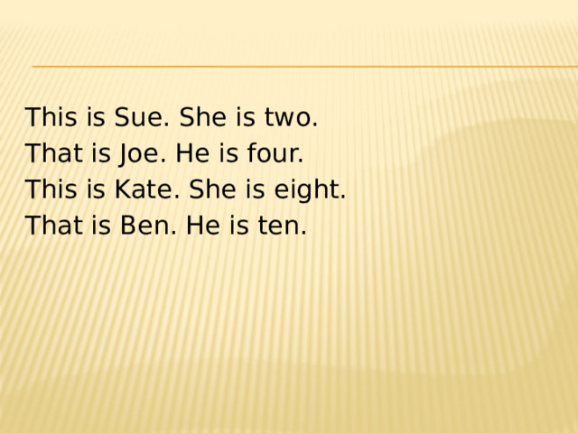 This is Sue. She is two. That is Joe. He is four. This is Kate. She is eight. That is Ben. He is ten. 