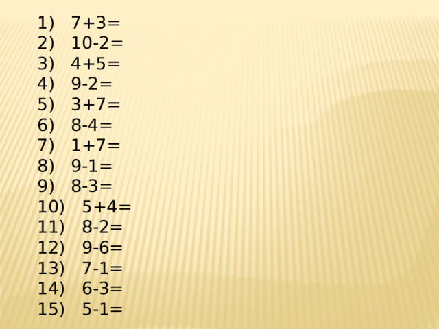 1) 7+3= 2) 10-2= 3) 4+5= 4) 9-2= 5) 3+7= 6) 8-4= 7) 1+7= 8) 9-1= 9) 8-3= 10) 5+4= 11) 8-2= 12) 9-6= 13) 7-1= 14) 6-3= 15) 5-1= 