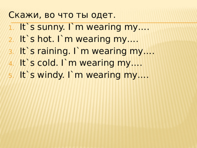 Скажи, во что ты одет. It`s sunny. I`m wearing my…. It`s hot. I`m wearing my…. It`s raining. I`m wearing my…. It`s cold. I`m wearing my…. It`s windy. I`m wearing my…. 