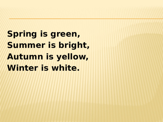 Spring is green, Summer is bright, Autumn is yellow, Winter is white. 