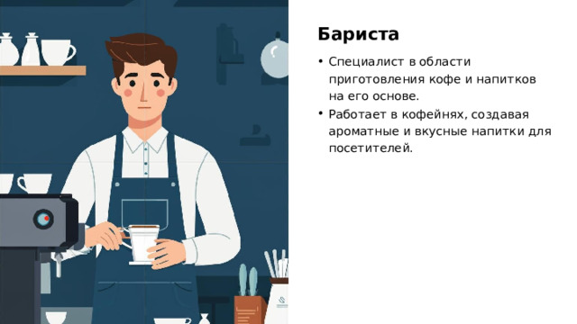 Бариста Специалист в области приготовления кофе и напитков на его основе. Работает в кофейнях, создавая ароматные и вкусные напитки для посетителей.  