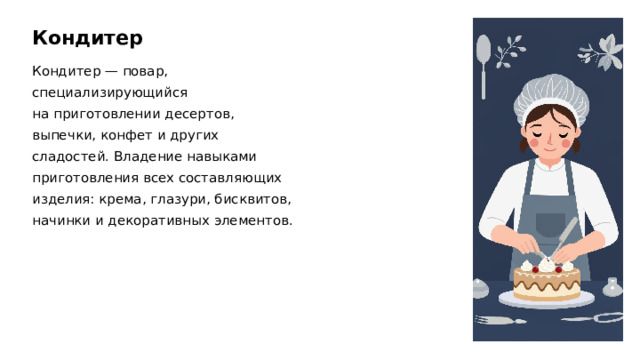 Кондитер Кондитер — повар, специализирующийся на приготовлении десертов, выпечки, конфет и других сладостей. Владение навыками приготовления всех составляющих изделия: крема, глазури, бисквитов, начинки и декоративных элементов. 