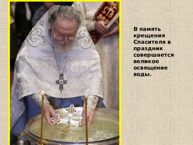 В память крещения Спасителя в праздник совершается великое освящение воды. 