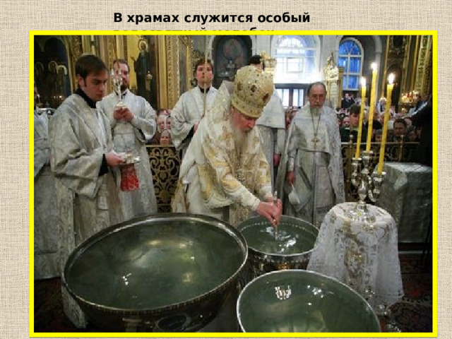 В храмах служится особый водосвятный молебен. 