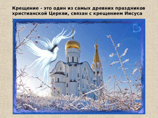 Крещение - это один из самых древних праздников христианской Церкви, связан с крещением Иисуса Христа в реке Иордан.  
