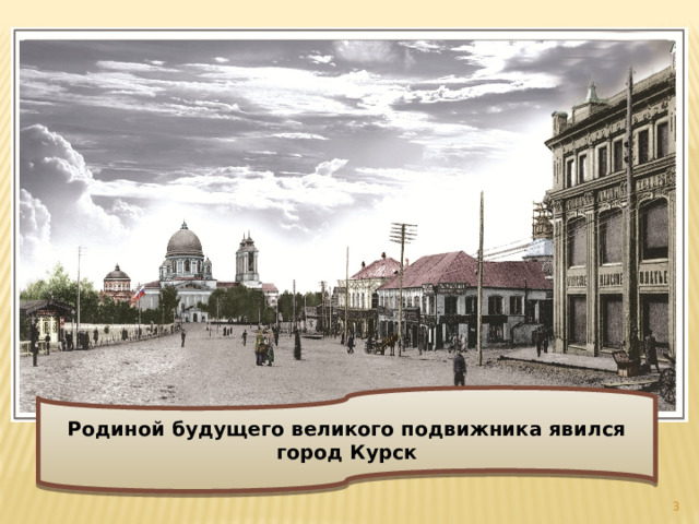 Родиной будущего великого подвижника явился город Курск  