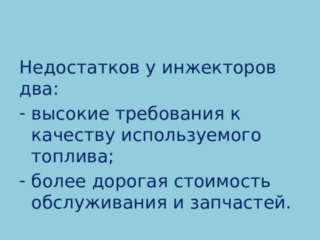   Недостатков у инжекторов два: высокие требования к качеству используемого топлива; более дорогая стоимость обслуживания и запчастей. 