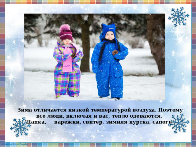  Зима отличается низкой температурой воздуха. Поэтому все люди, включая и вас, тепло одеваются. Шапка,  варежки, свитер, зимняя куртка, сапоги.  