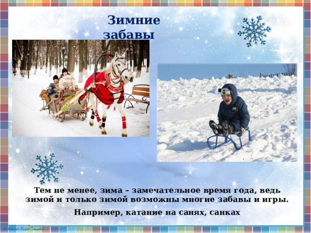  Зимние забавы Тем  не  менее,  зима  –  замечательное  время  года,  ведь зимой  и  только  зимой  возможны  многие  забавы  и  игры. Например,  катание  на санях, санках 