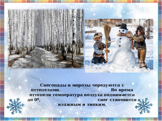 Снегопады и морозы чередуются с оттепелями. Во время оттепели температура воздуха поднимается до 0º, снег становится влажным и липким. 