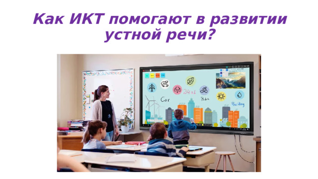 Как ИКТ помогают в развитии устной речи? 