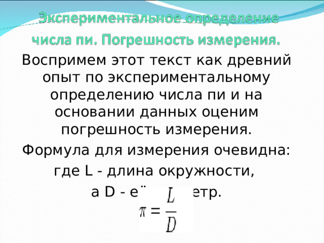 Воспримем этот текст как древний опыт по экспериментальному определению числа пи и на основании данных оценим погрешность измерения. Формула для измерения очевидна: где L - длина окружности, а D - её диаметр. 