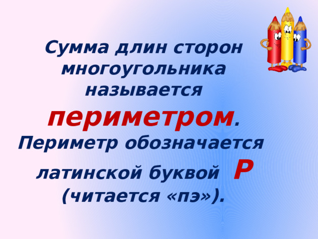 Сумма длин сторон многоугольника называется периметром . Периметр обозначается латинской буквой Р (читается «пэ»). 