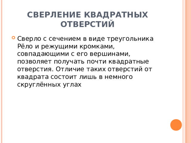 СВЕРЛЕНИЕ КВАДРАТНЫХ ОТВЕРСТИЙ Сверло с сечением в виде треугольника Рёло и режущими кромками, совпадающими с его вершинами, позволяет получать почти квадратные отверстия. Отличие таких отверстий от квадрата состоит лишь в немного скруглённых углах 