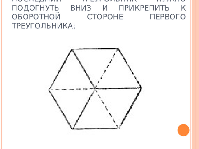 ПОСЛЕДНИЙ ТРЕУГОЛЬНИК НУЖНО ПОДОГНУТЬ ВНИЗ И ПРИКРЕПИТЬ К ОБОРОТНОЙ СТОРОНЕ ПЕРВОГО ТРЕУГОЛЬНИКА: 