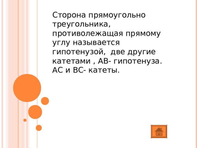 Сторона прямоугольно треугольника, противолежащая прямому углу называется гипотенузой, две другие катетами , АВ- гипотенуза. АС и ВС- катеты. 