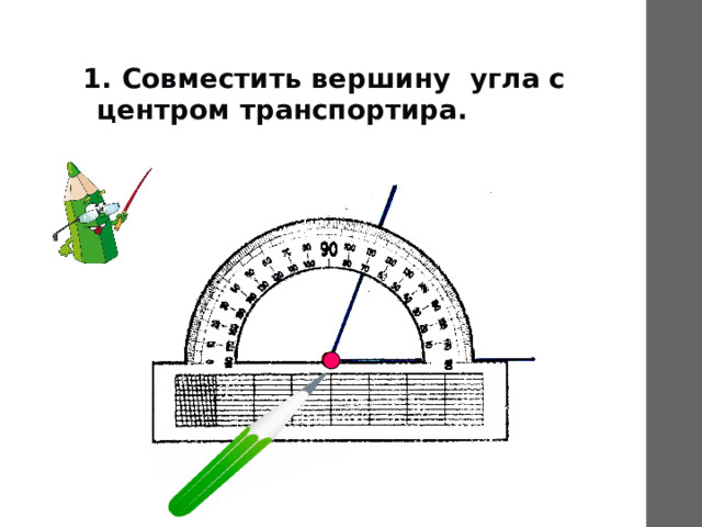 1. Совместить вершину угла с центром транспортира. 