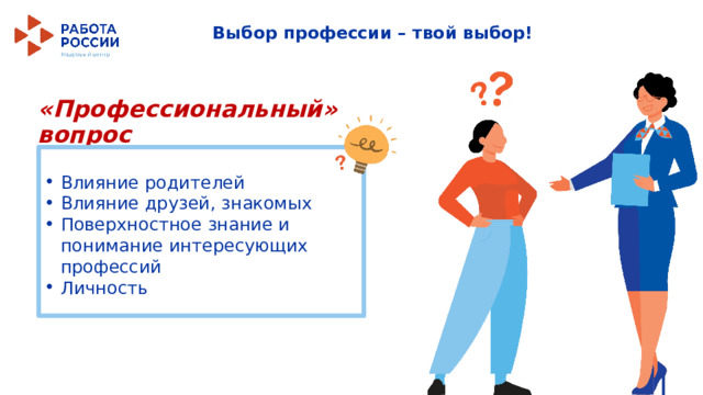 Влияние родителей Влияние друзей, знакомых Поверхностное знание и понимание интересующих профессий Личность Выбор профессии – твой выбор! «Профессиональный» вопрос  