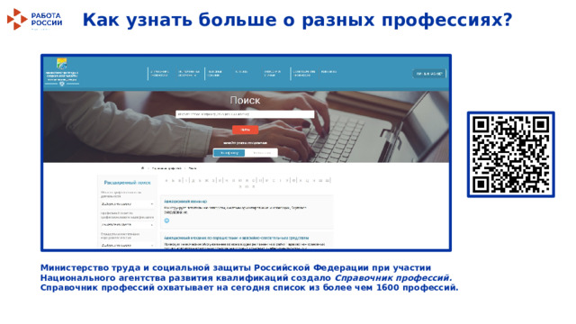 Как узнать больше о разных профессиях? Министерство труда и социальной защиты Российской Федерации при участии Национального агентства развития квалификаций создало Справочник профессий. Справочник профессий охватывает на сегодня список из более чем 1600 профессий. 