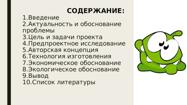 СОДЕРЖАНИЕ:  1.Введение  2.Актуальность и обоснование проблемы  3.Цель и задачи проекта  4.Предпроектное исследование  5.Авторская концепция  6.Технология изготовления  7.Экономическое обоснование  8.Экологическое обоснование  9.Вывод  10.Список литературы   