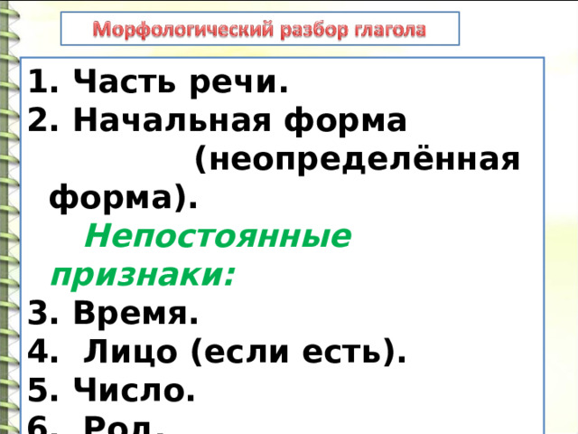  Часть речи.  Начальная форма  (неопределённая форма).  Непостоянные признаки: 3. Время. 4. Лицо (если есть). 5. Число. 6. Род. 7. Роль в предложении. 