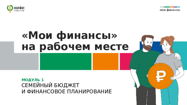«Мои финансы»  на рабочем месте МОДУЛЬ 1  СЕМЕЙНЫЙ БЮДЖЕТ  И ФИНАНСОВОЕ ПЛАНИРОВАНИЕ 