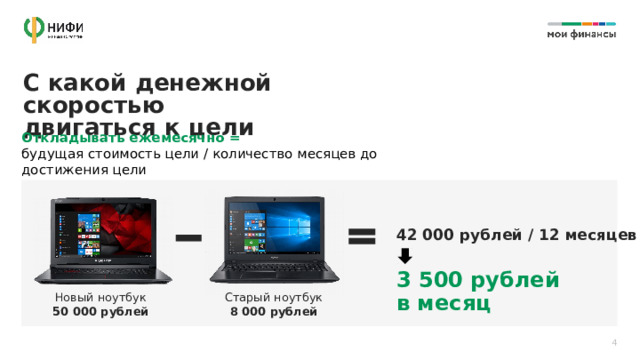 С какой денежной скоростью  двигаться к цели Откладывать ежемесячно =  будущая стоимость цели / количество месяцев до достижения цели  42 000 рублей / 12 месяцев  3 500 рублей в месяц Новый ноутбук Старый ноутбук 50 000 рублей 8 000 рублей 4 